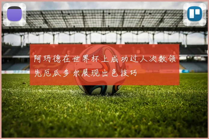 阿玛德在世界杯上成功过人次数领先厄瓜多尔展现出色技巧