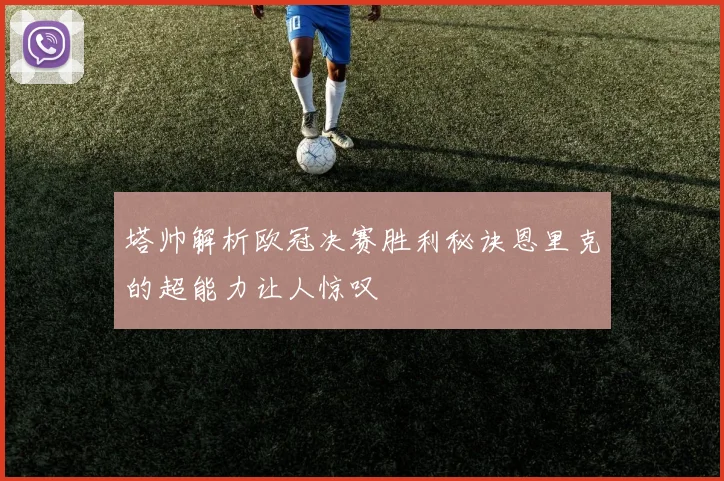 塔帅解析欧冠决赛胜利秘诀恩里克的超能力让人惊叹