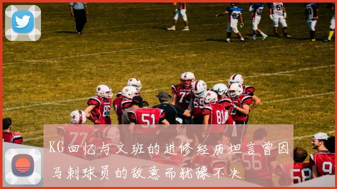 KG回忆与文班的进修经历坦言曾因马刺球员的敌意而犹豫不决