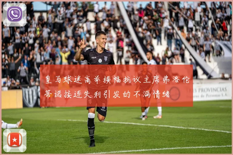 皇马球迷高举横幅抗议主席弗洛伦蒂诺接连失利引发的不满情绪