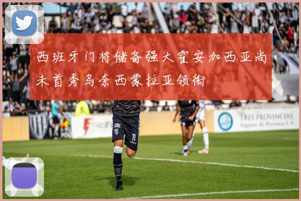 西班牙门将储备强大霍安加西亚尚未首秀乌奈西蒙拉亚领衔